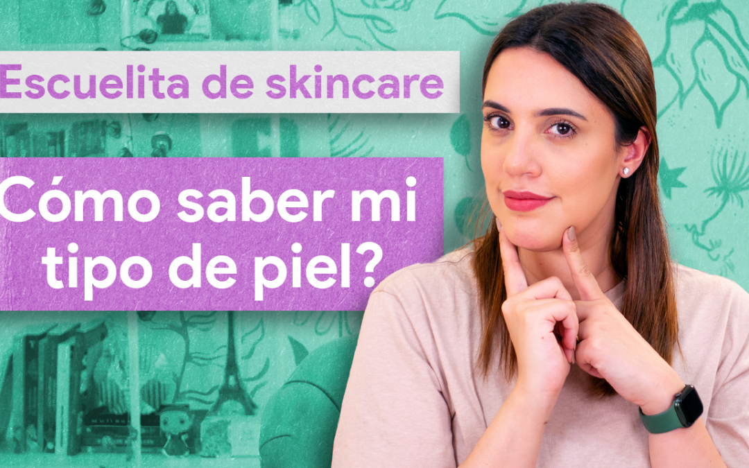 Escuelita de Skincare – Cómo saber mi tipo de piel ?