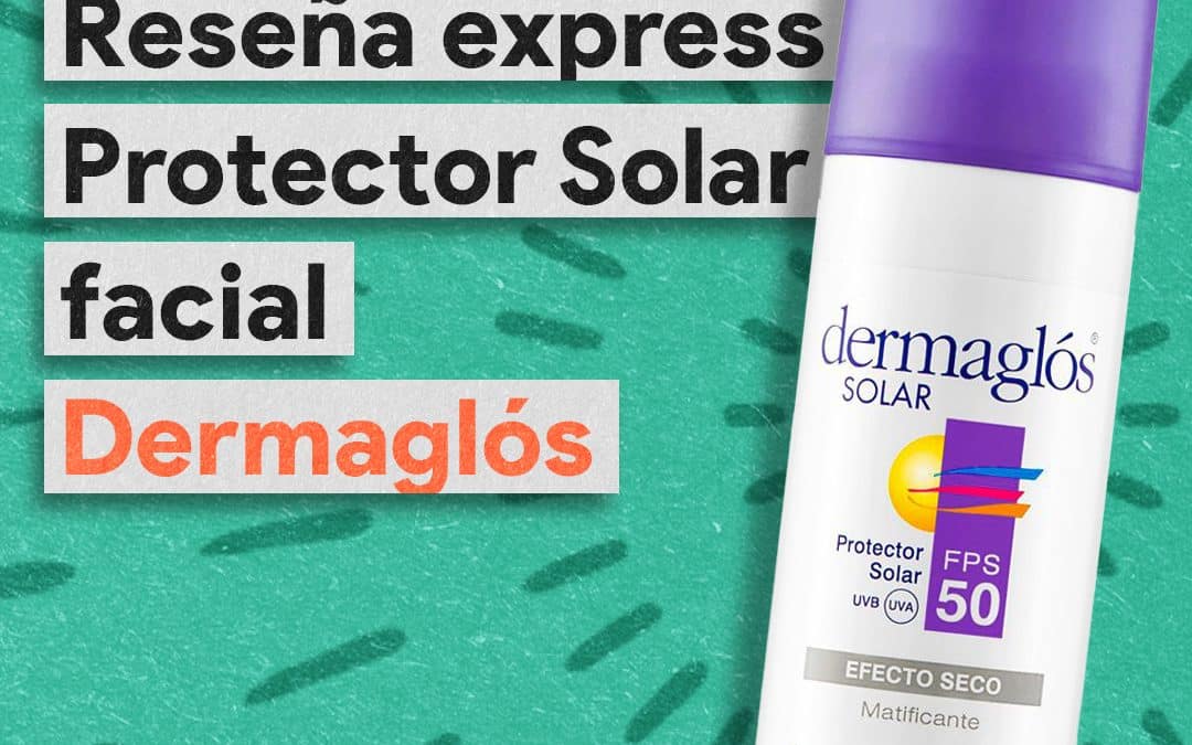 Reseña Protector Solar Facial – Dermaglós